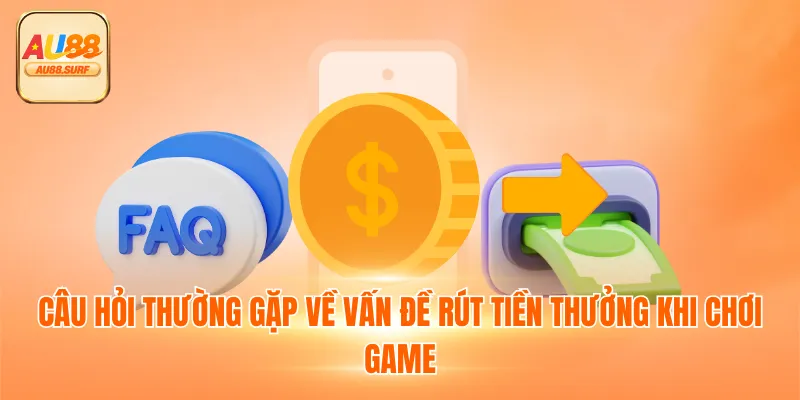 Câu hỏi thường gặp về vấn đề rút tiền thưởng khi chơi game