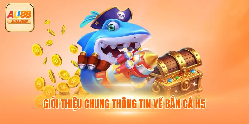 Giới thiệu chung thông tin về bắn cá H5
