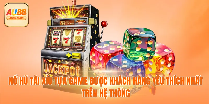 Nổ hũ tài xỉu tựa game được khách hàng yêu thích nhất trên hệ thống
