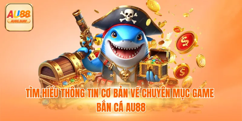 Tìm hiểu thông tin cơ bản về chuyên mục game bắn cá AU88