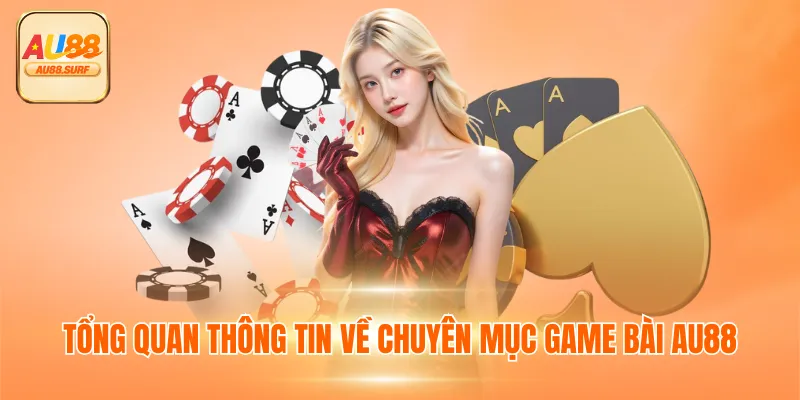 Tổng quan thông tin về chuyên mục game bài AU88