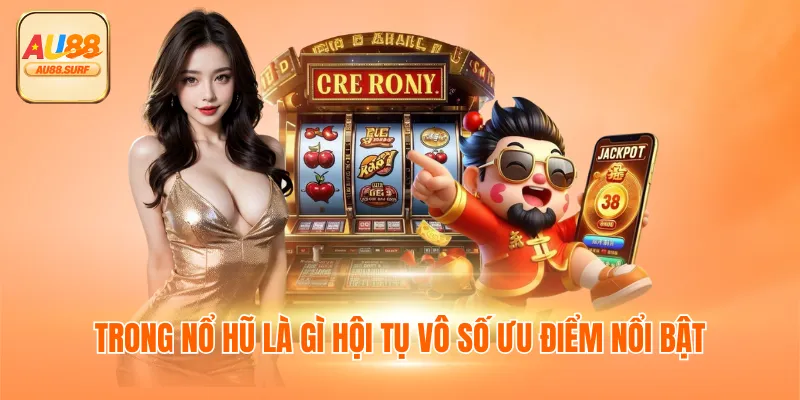 Trong nổ hũ là gì hội tụ vô số ưu điểm nổi bật